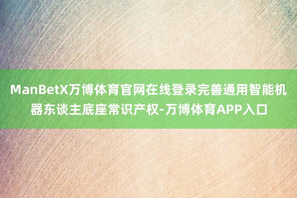 ManBetX万博体育官网在线登录完善通用智能机器东谈主底座常识产权-万博体育APP入口