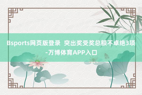 Bsports网页版登录 突出奖受奖总额不卓绝3项-万博体育APP入口