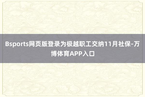 Bsports网页版登录为极越职工交纳11月社保-万博体育APP入口