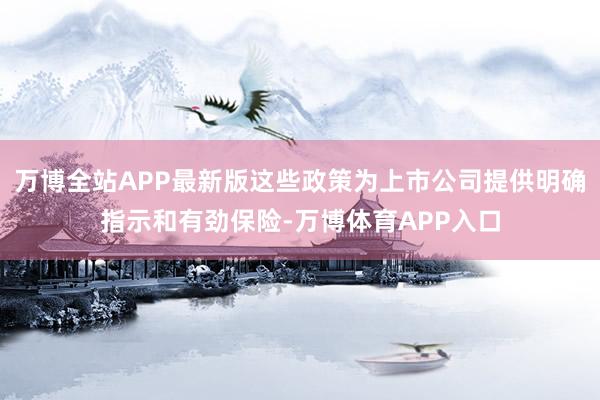 万博全站APP最新版这些政策为上市公司提供明确指示和有劲保险-万博体育APP入口