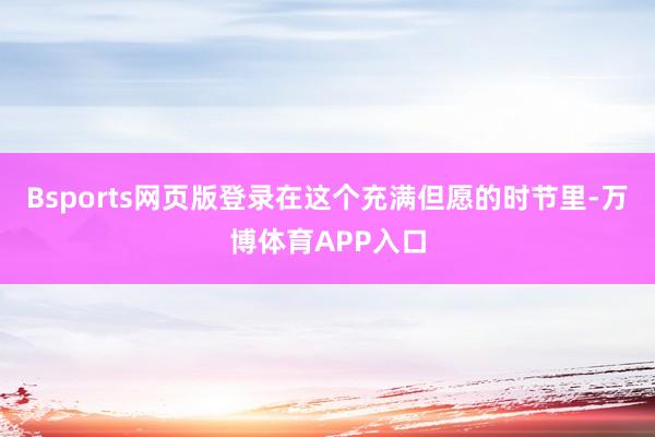 Bsports网页版登录在这个充满但愿的时节里-万博体育APP入口