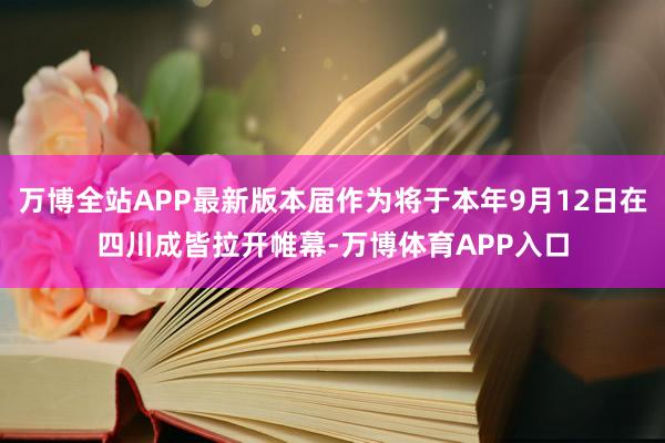 万博全站APP最新版本届作为将于本年9月12日在四川成皆拉开帷幕-万博体育APP入口
