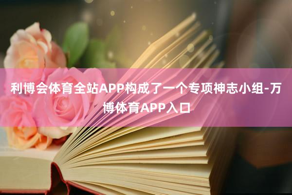 利博会体育全站APP构成了一个专项神志小组-万博体育APP入口