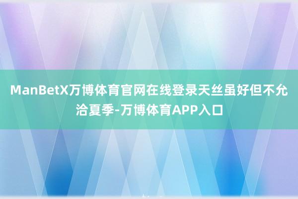ManBetX万博体育官网在线登录天丝虽好但不允洽夏季-万博体育APP入口