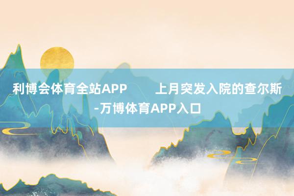 利博会体育全站APP        上月突发入院的查尔斯-万博体育APP入口