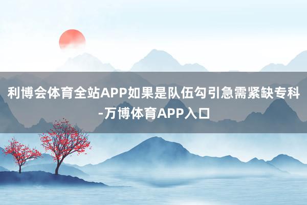 利博会体育全站APP如果是队伍勾引急需紧缺专科-万博体育APP入口