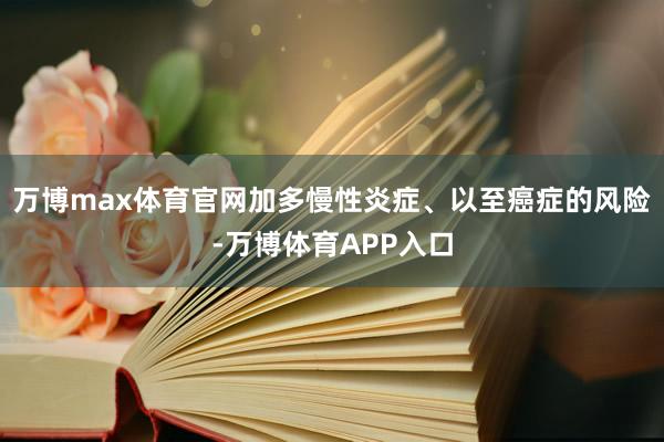 万博max体育官网加多慢性炎症、以至癌症的风险-万博体育APP入口