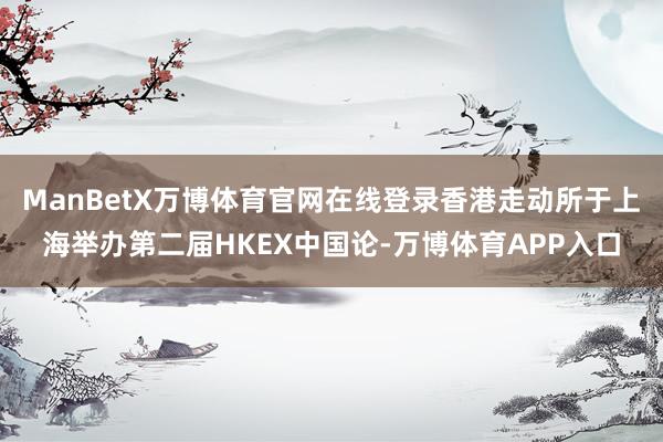ManBetX万博体育官网在线登录香港走动所于上海举办第二届HKEX中国论-万博体育APP入口