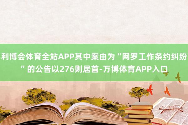 利博会体育全站APP其中案由为“网罗工作条约纠纷”的公告以276则居首-万博体育APP入口