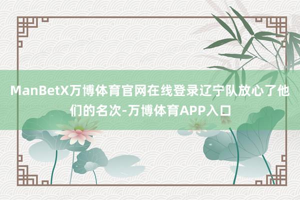 ManBetX万博体育官网在线登录辽宁队放心了他们的名次-万博体育APP入口