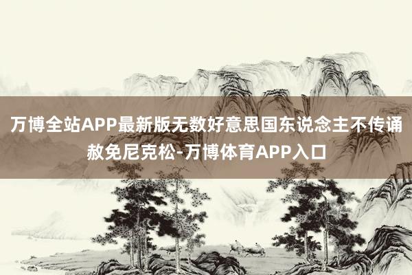 万博全站APP最新版无数好意思国东说念主不传诵赦免尼克松-万博体育APP入口