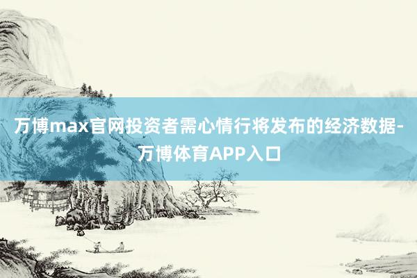 万博max官网投资者需心情行将发布的经济数据-万博体育APP入口