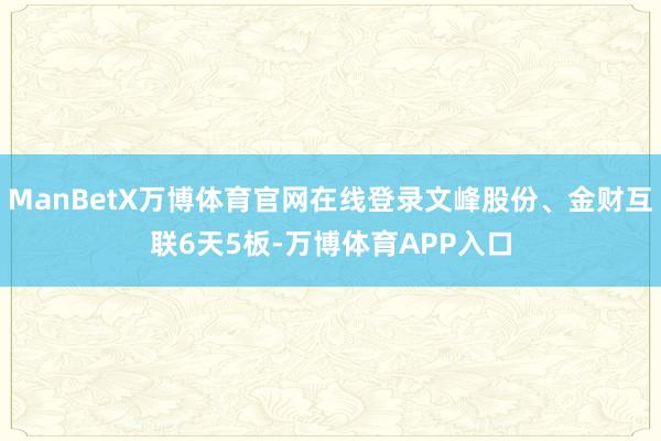 ManBetX万博体育官网在线登录文峰股份、金财互联6天5板-万博体育APP入口
