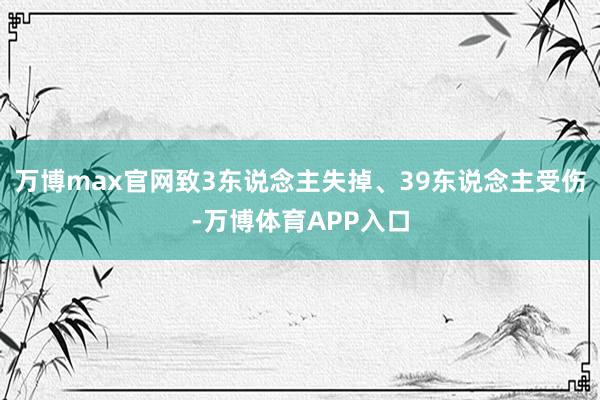 万博max官网致3东说念主失掉、39东说念主受伤-万博体育APP入口