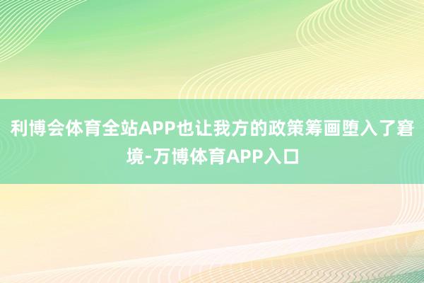 利博会体育全站APP也让我方的政策筹画堕入了窘境-万博体育APP入口