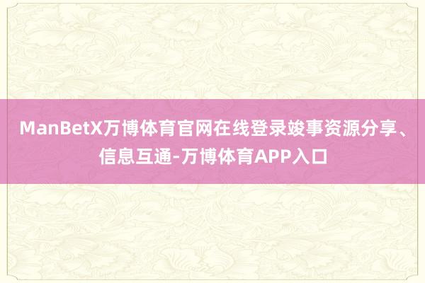 ManBetX万博体育官网在线登录竣事资源分享、信息互通-万博体育APP入口