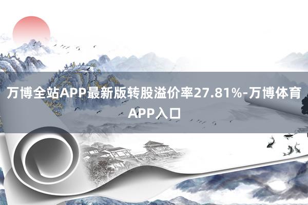 万博全站APP最新版转股溢价率27.81%-万博体育APP入口