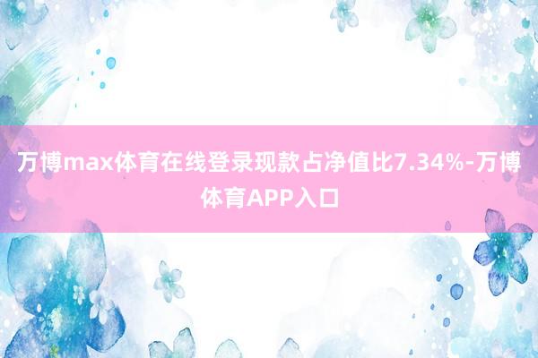 万博max体育在线登录现款占净值比7.34%-万博体育APP入口