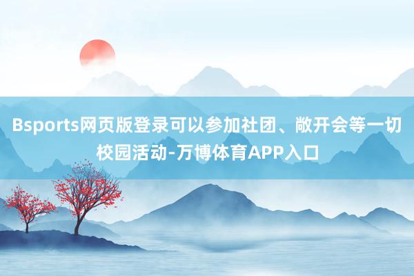 Bsports网页版登录可以参加社团、敞开会等一切校园活动-万博体育APP入口