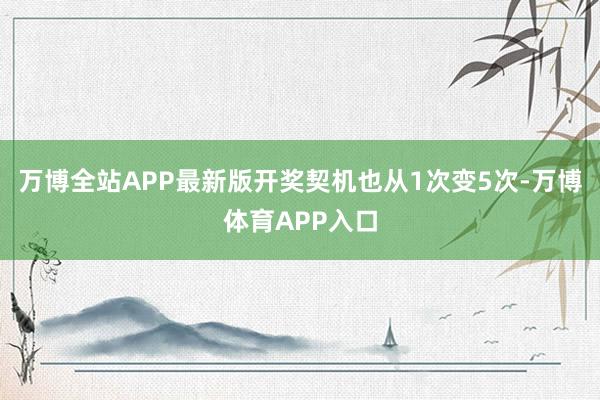 万博全站APP最新版开奖契机也从1次变5次-万博体育APP入口