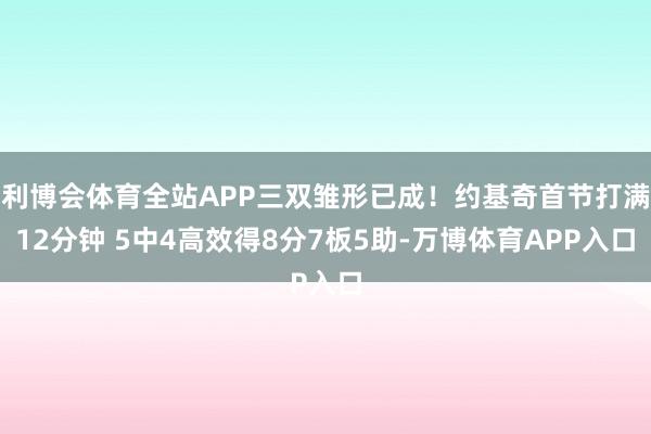 利博会体育全站APP三双雏形已成！约基奇首节打满12分钟 5中4高效得8分7板5助-万博体育APP入口