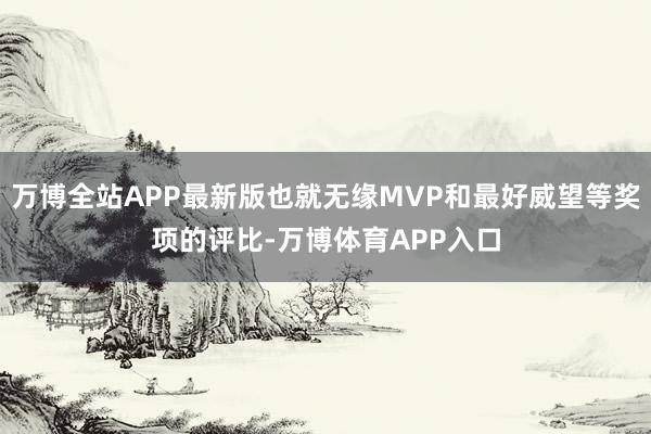 万博全站APP最新版也就无缘MVP和最好威望等奖项的评比-万博体育APP入口