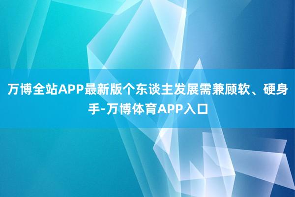 万博全站APP最新版个东谈主发展需兼顾软、硬身手-万博体育APP入口