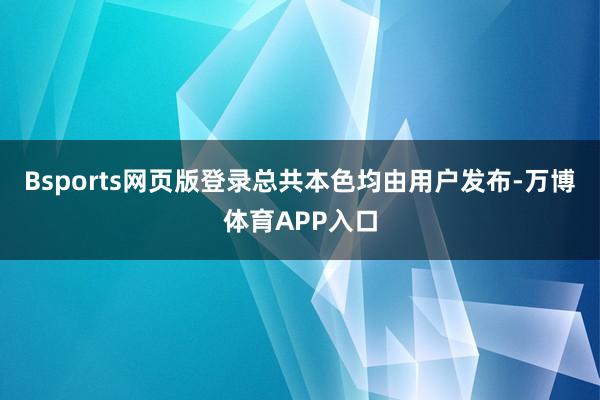 Bsports网页版登录总共本色均由用户发布-万博体育APP入口