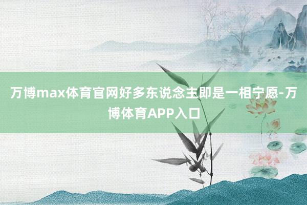 万博max体育官网好多东说念主即是一相宁愿-万博体育APP入口