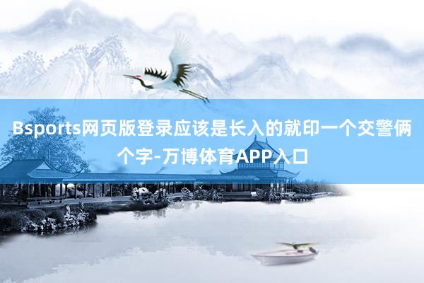 Bsports网页版登录应该是长入的就印一个交警俩个字-万博体育APP入口