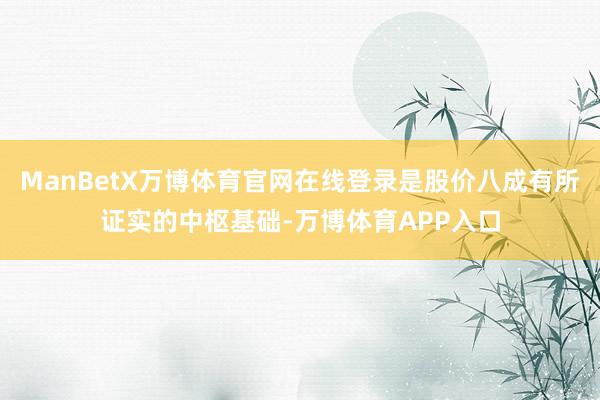 ManBetX万博体育官网在线登录是股价八成有所证实的中枢基础-万博体育APP入口