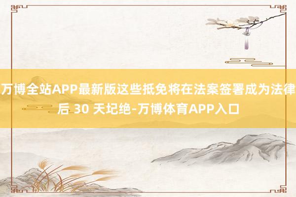 万博全站APP最新版这些抵免将在法案签署成为法律后 30 天圮绝-万博体育APP入口