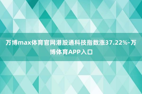 万博max体育官网港股通科技指数涨37.22%-万博体育APP入口