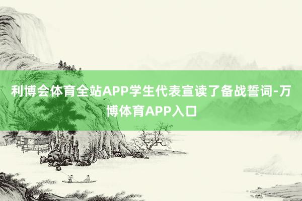 利博会体育全站APP学生代表宣读了备战誓词-万博体育APP入口