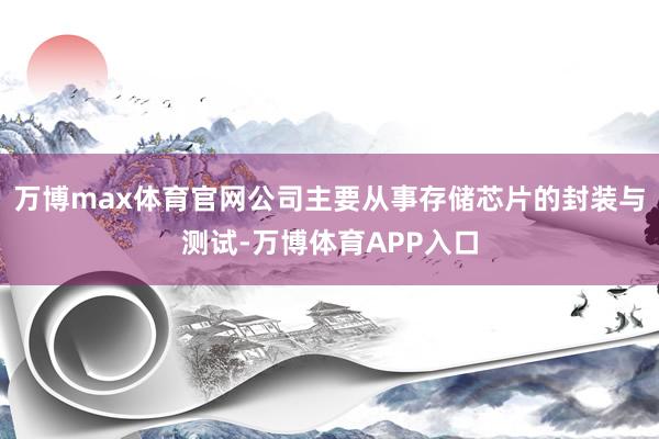 万博max体育官网公司主要从事存储芯片的封装与测试-万博体育APP入口