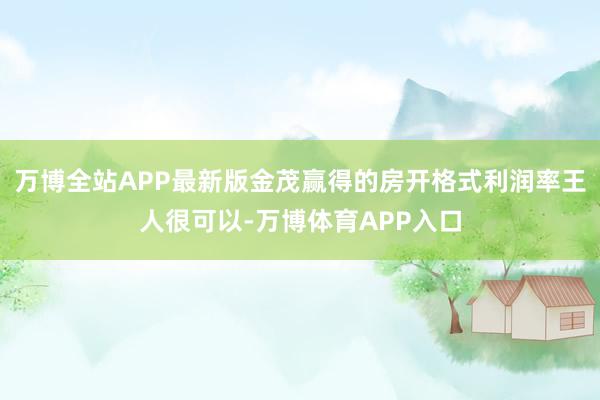 万博全站APP最新版金茂赢得的房开格式利润率王人很可以-万博体育APP入口