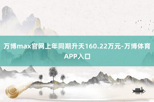 万博max官网上年同期升天160.22万元-万博体育APP入口