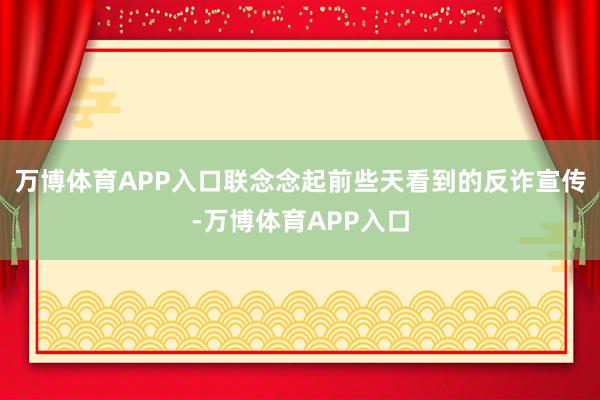 万博体育APP入口联念念起前些天看到的反诈宣传-万博体育APP入口