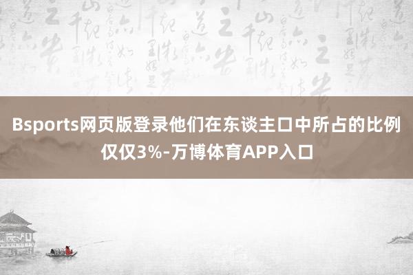 Bsports网页版登录他们在东谈主口中所占的比例仅仅3%-万博体育APP入口