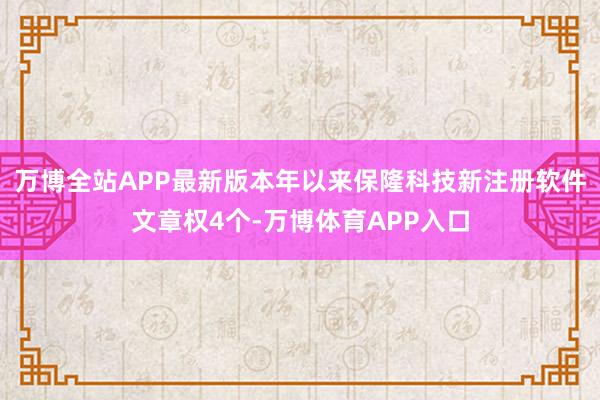 万博全站APP最新版本年以来保隆科技新注册软件文章权4个-万博体育APP入口
