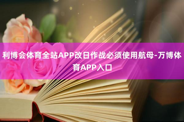 利博会体育全站APP改日作战必须使用航母-万博体育APP入口