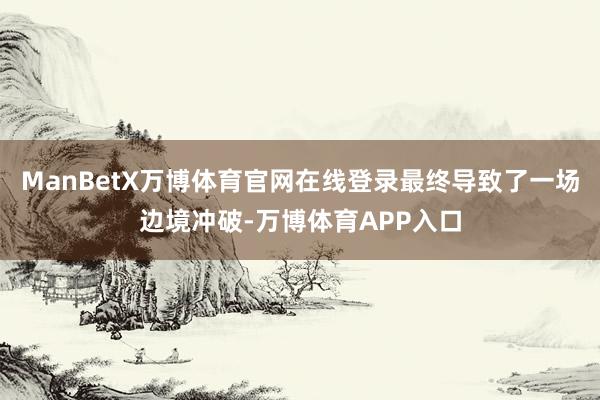 ManBetX万博体育官网在线登录最终导致了一场边境冲破-万博体育APP入口