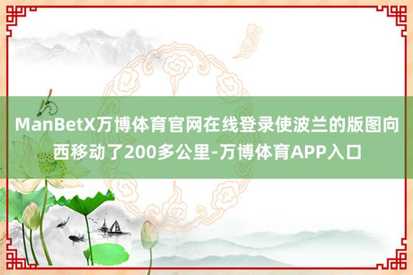 ManBetX万博体育官网在线登录使波兰的版图向西移动了200多公里-万博体育APP入口