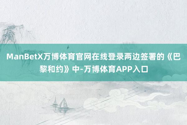ManBetX万博体育官网在线登录两边签署的《巴黎和约》中-万博体育APP入口