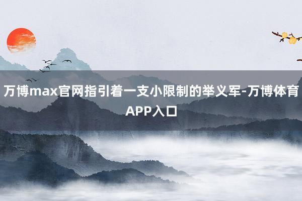 万博max官网指引着一支小限制的举义军-万博体育APP入口