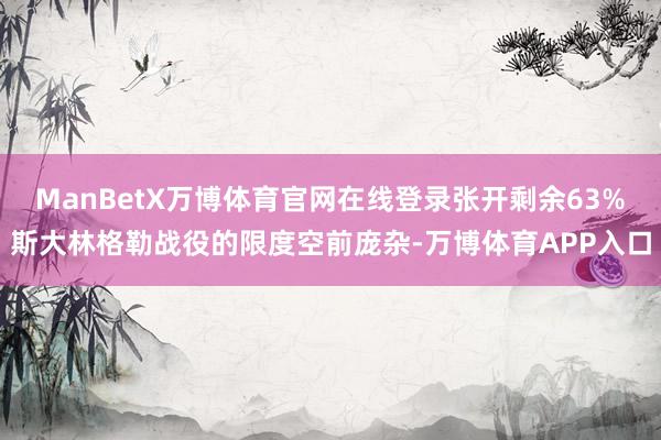 ManBetX万博体育官网在线登录张开剩余63%斯大林格勒战役的限度空前庞杂-万博体育APP入口