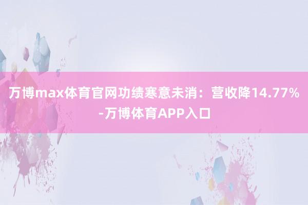 万博max体育官网功绩寒意未消：营收降14.77%-万博体育APP入口