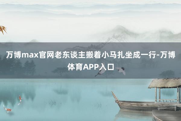 万博max官网老东谈主搬着小马扎坐成一行-万博体育APP入口