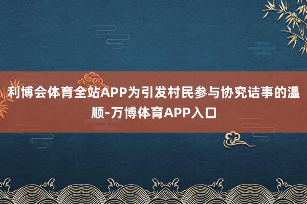 利博会体育全站APP为引发村民参与协究诘事的温顺-万博体育APP入口