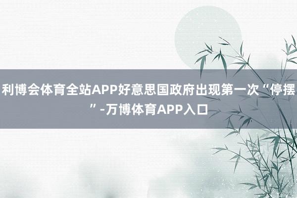 利博会体育全站APP好意思国政府出现第一次“停摆”-万博体育APP入口